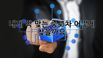 내게 딱 맞는 중고차, 어떻게 찾을까요?