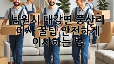 남원시 대강면 풍산리 이사 꿀팁🍯 안전하게 이사하는 법!