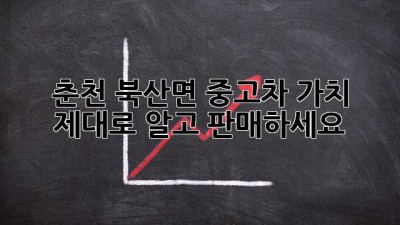 춘천 북산면 중고차 가치, 제대로 알고 판매하세요!