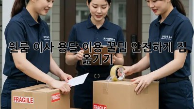 원룸 이사, 용달 이용 꿀팁! 안전하게 짐 옮기기