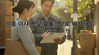 원룸 이사, 용달 효율적으로 예약하는 방법!